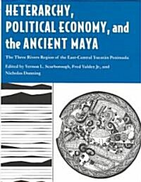 Heterarchy, Political Economy, and the Ancient Maya: The Three Rivers Region of the East-Central Yucat? Peninsula (Hardcover)