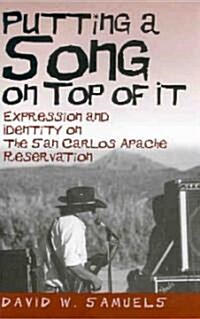Putting a Song on Top of It: Expression and Identity on the San Carlos Apache Reservation (Hardcover)