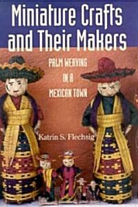 Miniature Crafts and Their Makers: Palm Weaving in a Mexican Town (Hardcover)