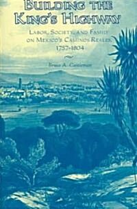 Building the Kings Highway: Labor, Society, and Family on Mexicos Caminos Reales, 1757-1804 (Hardcover)