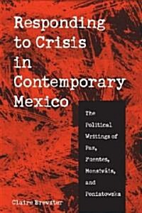Responding to Crisis in Contemporary Mexico: The Political Writings of Paz, Fuentes, Monsiv?s, and Poniatowska (Hardcover, 3)