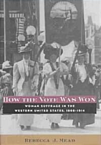 How the Vote Was Won: Woman Suffrage in the Western United States, 1868-1914 (Hardcover)