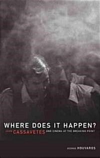 Where Does It Happen?: John Cassavetes and Cinema at the Breaking Point (Paperback)