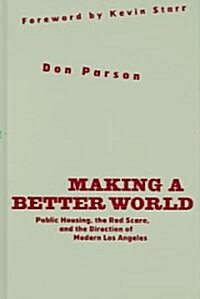 Making a Better World: Public Housing, the Red Scare, and the Direction of Modern Los Angeles (Hardcover)