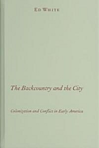 The Backcountry and the City: Colonization and Conflict in Early America (Hardcover)