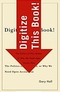 Digitize This Book!: The Politics of New Media, or Why We Need Open Access Now Volume 24 (Paperback)