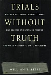 Trials Without Truth: Why Our System of Criminal Trials Has Become an Expensive Failure and What We Need to Do to Rebuild It (Hardcover)