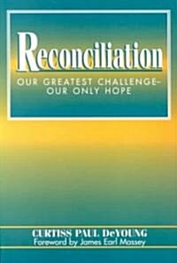 Reconciliation: Our Greatest Challenge--Our Only Hope (Paperback)