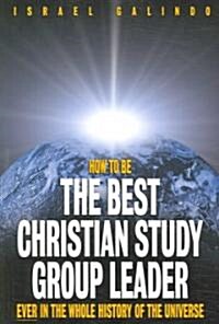 How to Be the Best Christian Study Group Leader Ever in the Whole History of the Universe (Paperback)