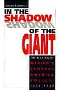 In the Shadow of the Giant: The Making of Mexicos Central America Policy, 1876-1930 (Paperback, First Edition)