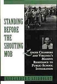 Standing Before the Shouting Mob: Lenoir Chambers and Virginias Massive Resistance to Public School Integration (Hardcover)