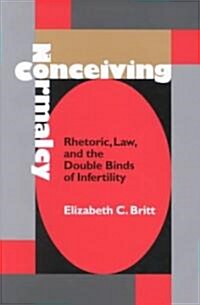 Conceiving Normalcy: Rhetoric, Law, and the Double Binds of Infertility (Hardcover, 2)