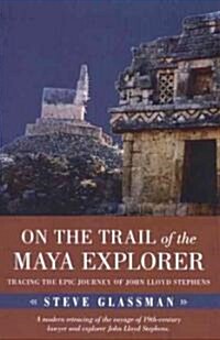 On the Trail of the Maya Explorer: Tracing the Epic Journey of John Lloyd Stephens (Hardcover)