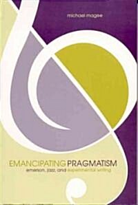 Emancipating Pragmatism: Emerson, Jazz, and Experimental Writing (Hardcover)