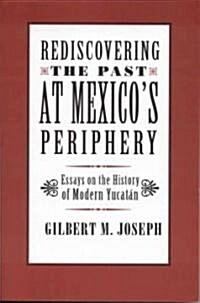 Rediscovering the Past at Mexicos Periphery: Essays on the History of Modern Yucatan (Paperback)