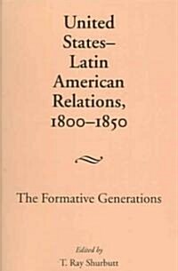 United States-Latin American Relations, 1800-1850: The Formative Generations (Paperback, First Edition)