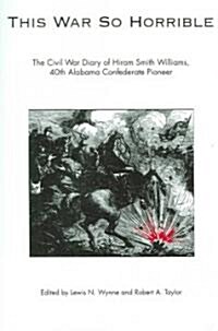 This War So Horrible: The Civil War Diary of Hiram Smith Williams, 40th Alabama Confederate Pioneer (Paperback)