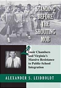 Standing Before the Shouting Mob: Lenoir Chambers and Virginias Massive Resistance to Public School Integration (Paperback)