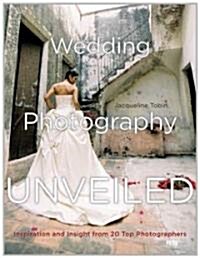 Wedding Photography Unveiled: Inspiration and Insight from 20 Top Photographers (Paperback)