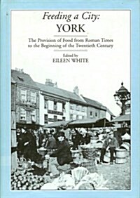 Feeding a City : York - Provision of Food from Roman Times to the 19th Century (Hardcover)