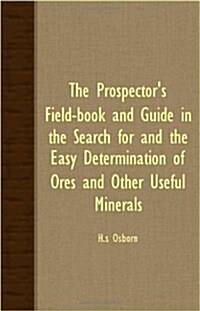 The Prospectors Field-Book and Guide in the Search for and the Easy Determination of Ores and Other Useful Minerals (Paperback, 5th, Revised, Enlarged)