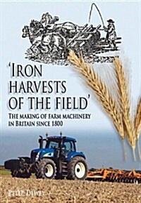 Iron Harvests of the Field : The Making of Farm Machinery in Britain Since 1800 (Paperback)