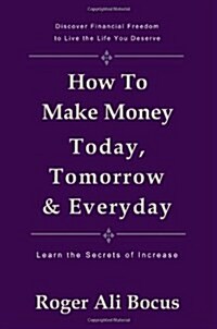 How to Make Money Today, Tomorrow & Everyday: Live a Financially Free Life (Paperback)