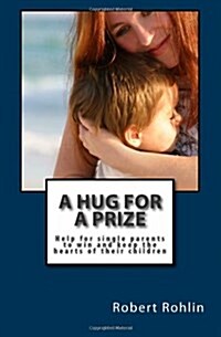 A Hug for a Prize: Help for Single Parents to Win and Keep the Hearts of Their Children (Paperback)