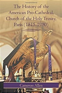 The History of the American Pro-Cathedral of the Holy Trinity, Paris (1815-1980) (Paperback)