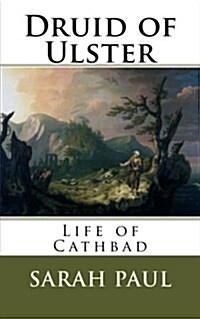 Druid of Ulster: Life of Cathbad (Paperback)