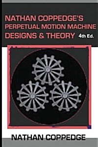 Nathan Coppedges Perpetual Motion Machine Designs & Theory (Paperback)