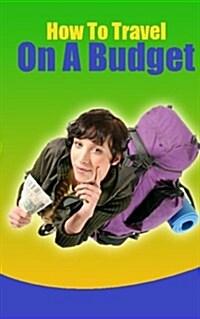 How to Travel on a Budget: 52 Money Saving Tips for the Budget Traveler (Paperback)
