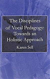 The Disciplines of Vocal Pedagogy: Towards an Holistic Approach (Paperback)