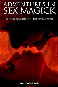 Adventures in Sex Magick: Control Your Life with the Power of Lust (Paperback)