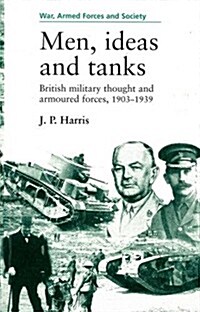 Men, Ideas and Tanks : British Military Thought and Armoured Forces, 1903?39 (Paperback)