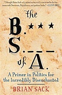 B.S. of A.: A Primer in Politics for the Incredibly Disenchanted (Paperback)