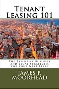 Tenant Leasing 101: The Essential Business and Legal Strategies for Negotiating Your Lease (Paperback)