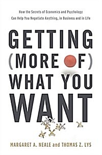 Getting (More Of) What You Want: How the Secrets of Economics and Psychology Can Help You Negotiate Anything, in Business and in Life (Hardcover)