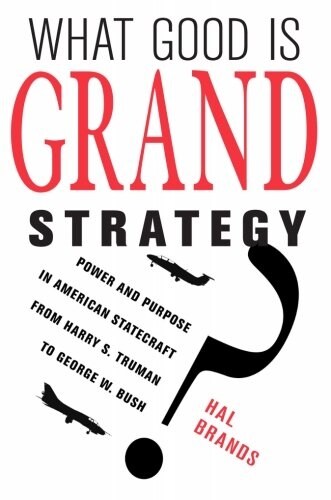 What Good Is Grand Strategy?: Power and Purpose in American Statecraft from Harry S. Truman to George W. Bush (Paperback)