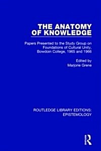 The Anatomy of Knowledge : Papers Presented to the Study Group on Foundations of Cultural Unity, Bowdoin College, 1965 and 1966 (Hardcover)