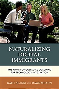 Naturalizing Digital Immigrants: The Power of Collegial Coaching for Technology Integration (Paperback)