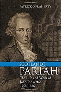 Scotlands Pariah: The Life and Work of John Pinkerton, 1758-1826 (Hardcover)