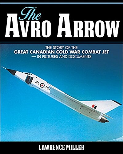 The Avro Arrow: The Story of the Great Canadian Cold War Combat Jet -- In Pictures and Documents (Hardcover)
