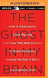The Ghost in My Brain: How a Concussion Stole My Life and How the New Science of Brain Plasticity Helped Me Get It Back (Audio CD)