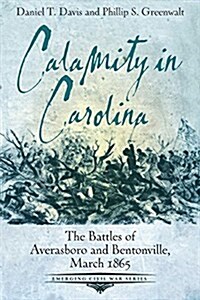 Calamity in Carolina: The Battles of Averasboro and Bentonville, March 1865 (Paperback)