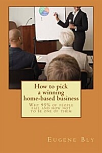 How to Pick a Winning Home-Based Business: Why 95% of People Fail and How Not to Be One of Them! (Paperback)