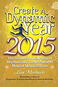 Create a Dynamic Year 2015: The Divine Feminine Way to Rhythmically Create a Year of Magical Manifestations (Paperback)