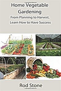 Home Vegetable Gardening: From Planning to Harvest, Learn How to Have Success (Paperback)