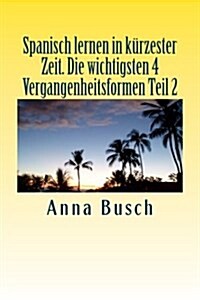 Spanisch Lernen in Kurzester Zeit Die Wichtigsten 4 Vergangenheitsformen Teil2 (Paperback)