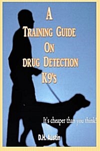 A Training Guide on Drug Detection K9s: Its Cheaper Than You Think (Paperback)